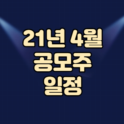 21년 4월 공모주 일정 및 기업공개(에이치피오 해성티피씨 이삭엔지니어링)