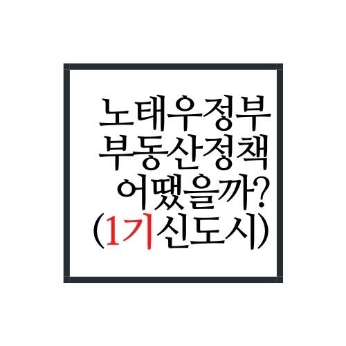 대체 노태우정부 시절 부동산정책은 어땠을까?(Feat. 1기신도시)