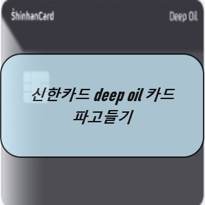 신한카드 deep oil (딥 오일) 카드 파고들기