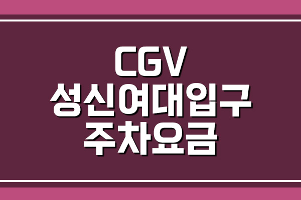 CGV 성신여대입구 주차 요금 및 영화 상영시간표