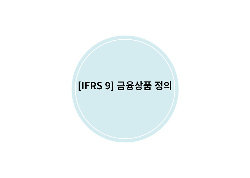 [IFRS 9] 금융상품 정의 feat. 금융자산 및 금융부채 의미 및 분류