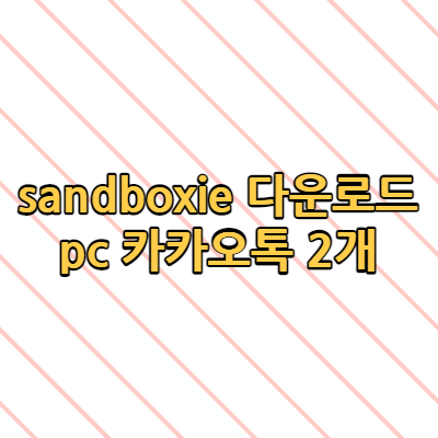 sandboxie 다운로드 pc 카카오톡 2개 사용 편하게 카톡하기!!