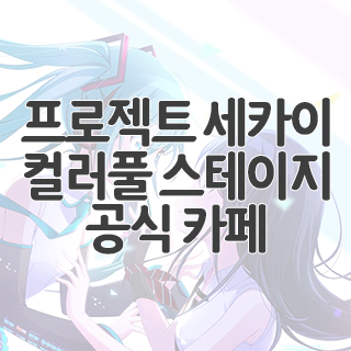 프로젝트 세카이 컬러풀 스테이지! feat.하츠네 미쿠 공식 카페 찾아가기