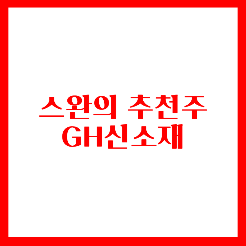 스완의 추천주 - GH신소재(변이바이러스 비상)