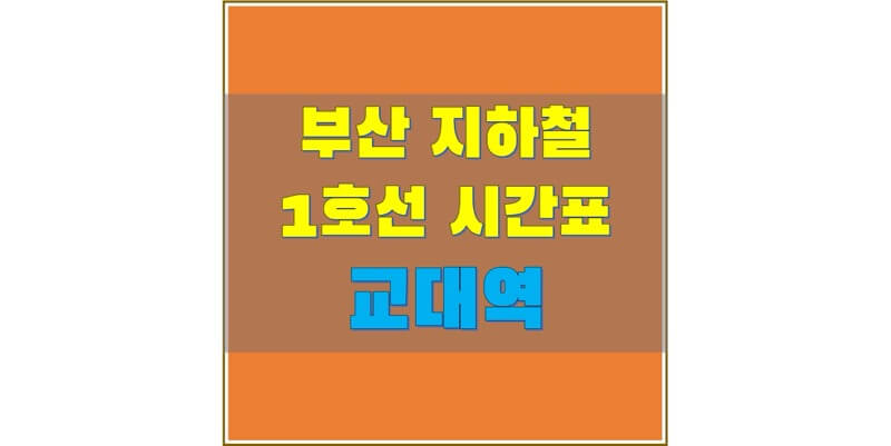 [부산 지하철 시간표] 1호선 교대 평일/토요일/휴일, 첫차/막차 열차 시간 정보