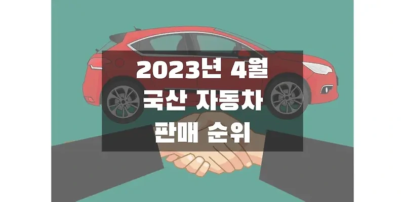 2023년 4월 국산 자동차 판매량 & 판매 순위 정보 (현대, 기아, KG모빌리티, 르노, 쉐보레)