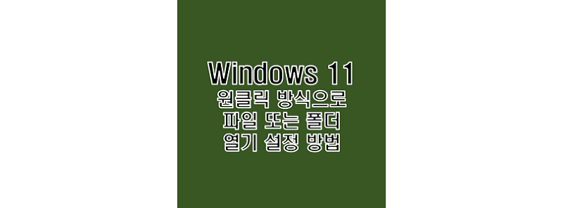 윈도우 11 한번 원 클릭 방식으로 파일 및 폴더 실행 또는 열기 설정 방법