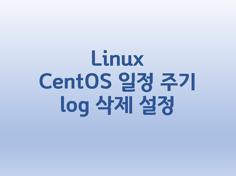 [Linux] 리눅스 CentOS 일정 주기 log 삭제 설정