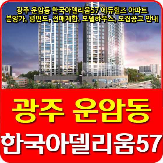 광주 운암동 한국아델리움57 에듀힐즈 아파트 분양가, 평면도, 전매제한, 모델하우스, 모집공고 안내
