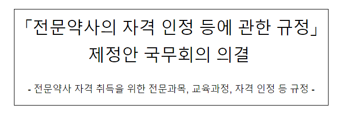 「전문약사의 자격 인정 등에 관한 규정」제정안 국무회의 의결