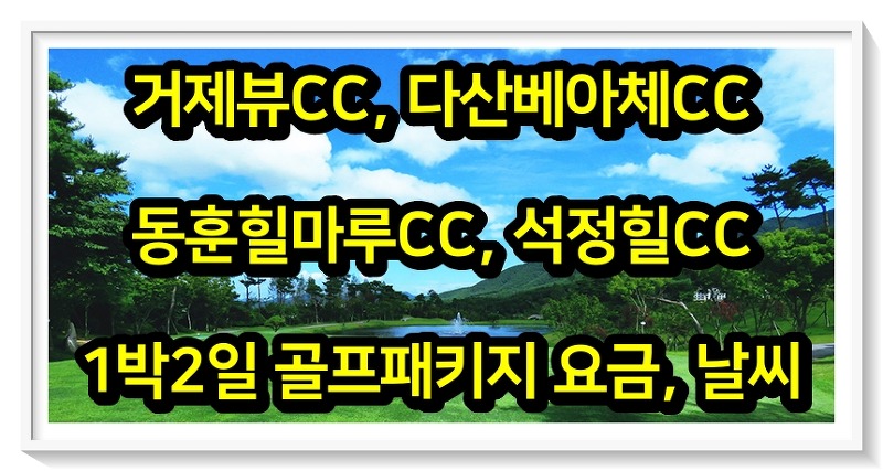 [0523] 거제뷰, 다산베아체, 동훈힐마루, 석정힐CC 1박2일 골프패키지 요금, 날씨