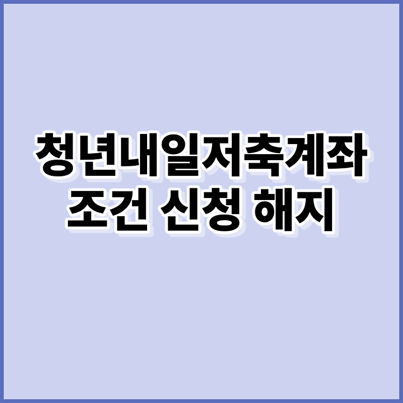 청년내일저축계좌 조건과 신청방법 해지사유