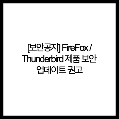 [보안공지] FireFox / Thunderbird 제품 보안 업데이트 권고