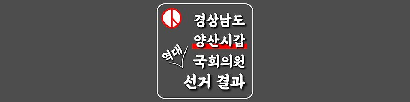 [경상남도-양산시갑-선거구] 역대 국회의원 선거 결과