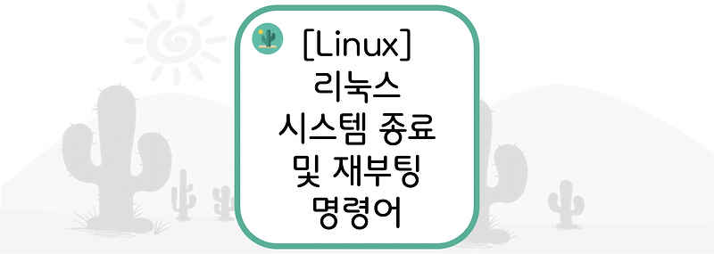 [Linux] 리눅스 시스템 종료 및 재부팅 명령어