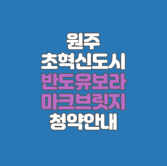원주 초혁신도시 반도유보라 마크브릿지 분양정보｜원주혁신도시