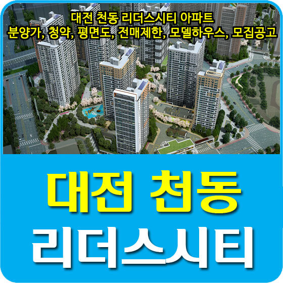 대전 천동 리더스시티 아파트 분양가 및 청약, 평면도, 전매제한, 모델하우스, 모집공고 안내
