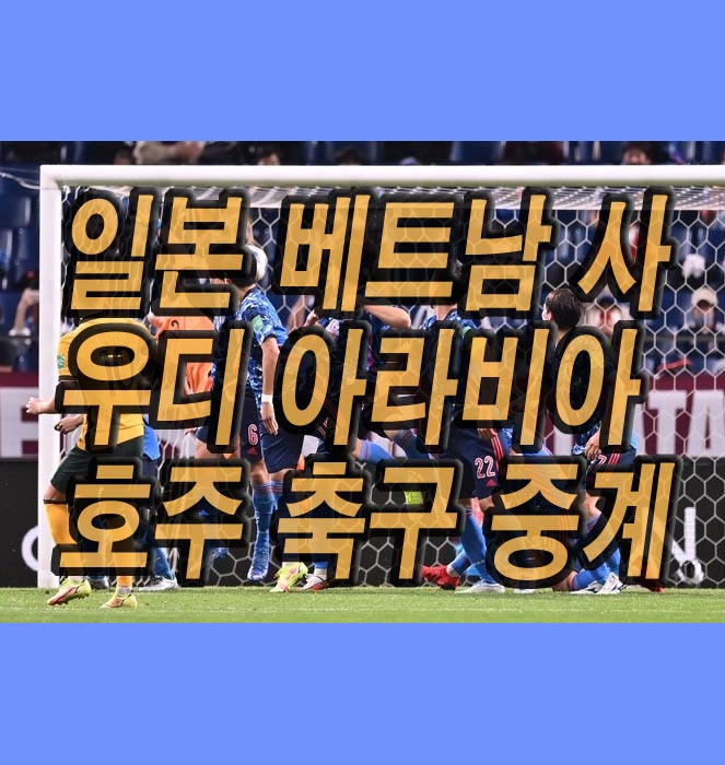 일본 베트남 사우디 아라비아 호주 축구 중계 경기시간 월드컵 아시아 최종예선 B조 2022년 3월
