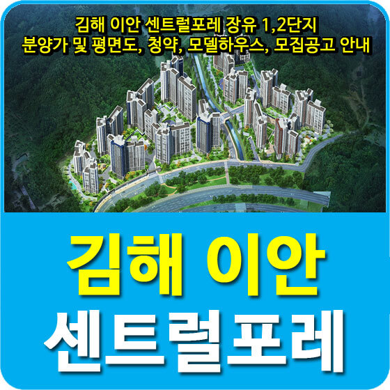 김해 이안 센트럴포레 장유 1,2단지 분양가 및 평면도, 청약, 모델하우스, 모집공고 안내