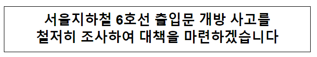 서울지하철 6호선 출입문 개방 사고를 철저히 조사하여 대책을 마련하겠습니다