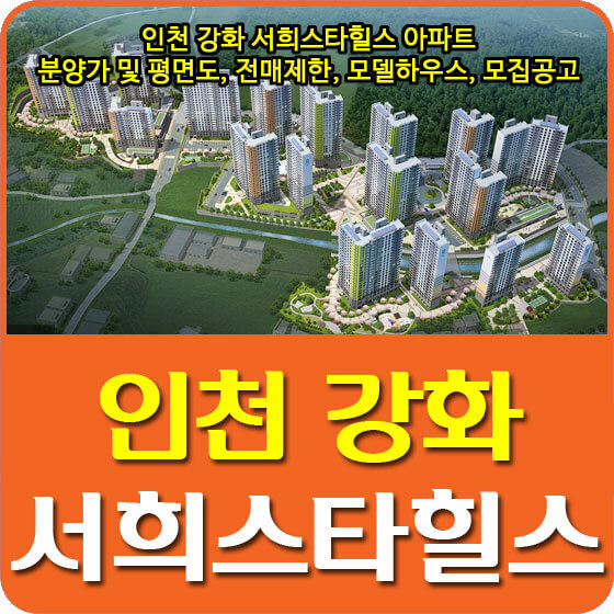인천 강화 서희스타힐스 아파트 분양가 및 평면도, 전매제한, 모델하우스, 모집공고 안내