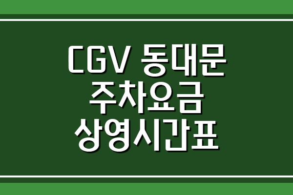 CGV 동대문 주차 요금 및 영화 상영시간표 보기