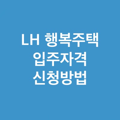 LH 행복주택 입주 자격 및 신청방법(ft.무주택자)