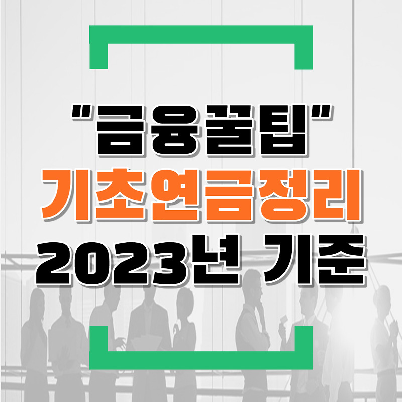 2023년 기초연금 정리(feat.기초연금수급대상자/기초연금소득인정액/지급금액/감액/신청방법)