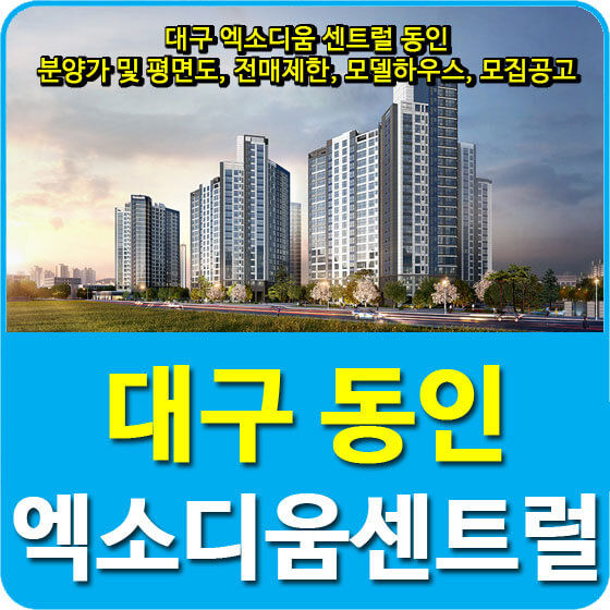 대구 엑소디움 센트럴 동인 분양가 및 평면도, 전매제한, 모델하우스, 모집공고 안내