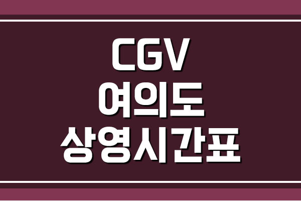 CGV 여의도 상영시간표 및 주차 요금