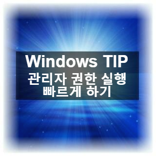 [PC 사용 효율을 올리는 윈도우10 팁]관리자 권한 실행을 쉽고 빠르게 하기!