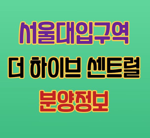 서울 신규분양｜서울대입구역 더하이브 센트럴 분양정보｜입지｜시세