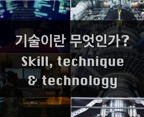 기술이란 무엇인가? 技術과 Technology, Technic or Skill의 차이