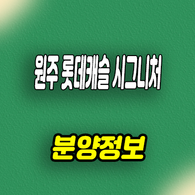 원주 롯데캐슬 시그니처 미분양아파트 반곡동 줍줍 분양가 모델하우스 방문예약