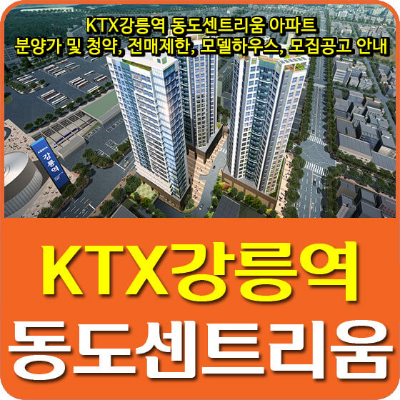 KTX강릉역 동도센트리움 아파트 분양가 및 청약, 전매제한, 모델하우스, 모집공고 안내