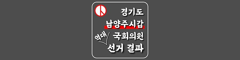 [경기도-남양주시갑-선거구] 역대 국회의원 선거 결과