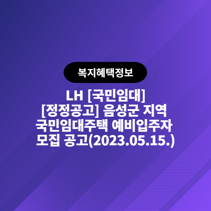 LH 국민임대 [정정공고] 음성군 지역 국민임대주택 예비입주자 모집 공고(2023.05.15.)