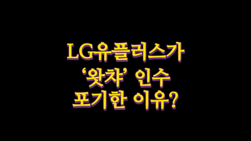 LG유플러스가  ‘왓챠’ 인수 포기한 이유?