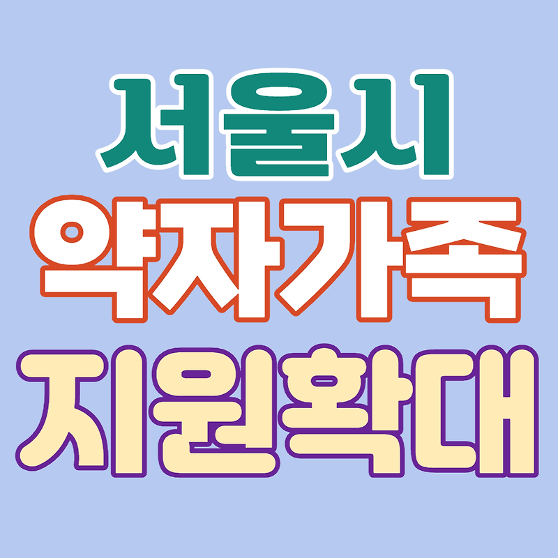 서울시 약자가족 지원 확대 내용-지원 항목/대상/내용/시행시기