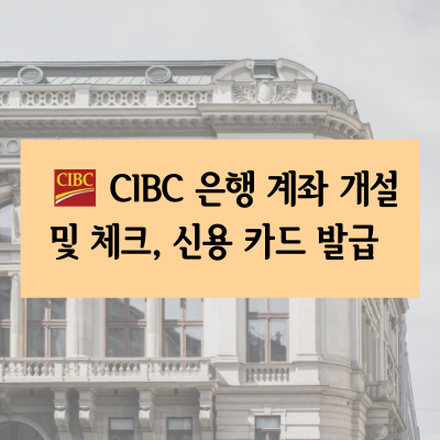CIBC 은행 계좌 개설 및 체크, 신용 카드 발급