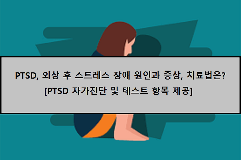 [PTSD 자가진단] PTSD, 외상 후 스트레스 장애의 원인과 증상은??