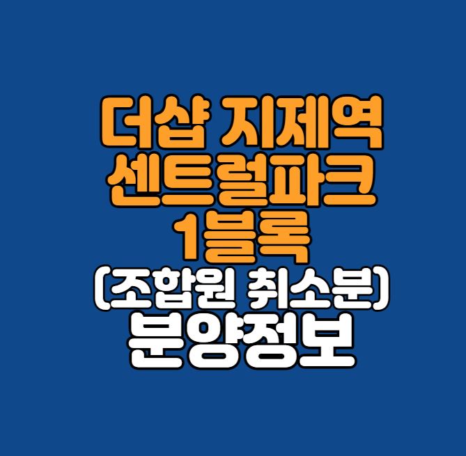 더샵 지제역 센트럴파크 1단지(1BL) 분양정보｜조합원 취소분｜9세대