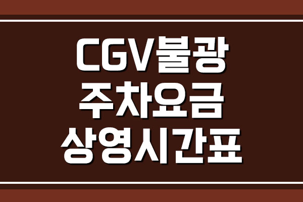 CGV 불광 주차 요금 및 영화 상영시간표
