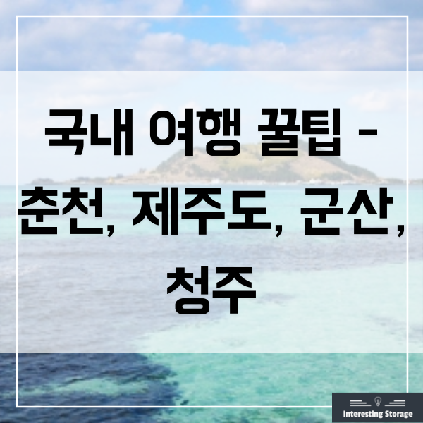 국내 여행 꿀팁 - 춘천, 제주도, 군산, 청주