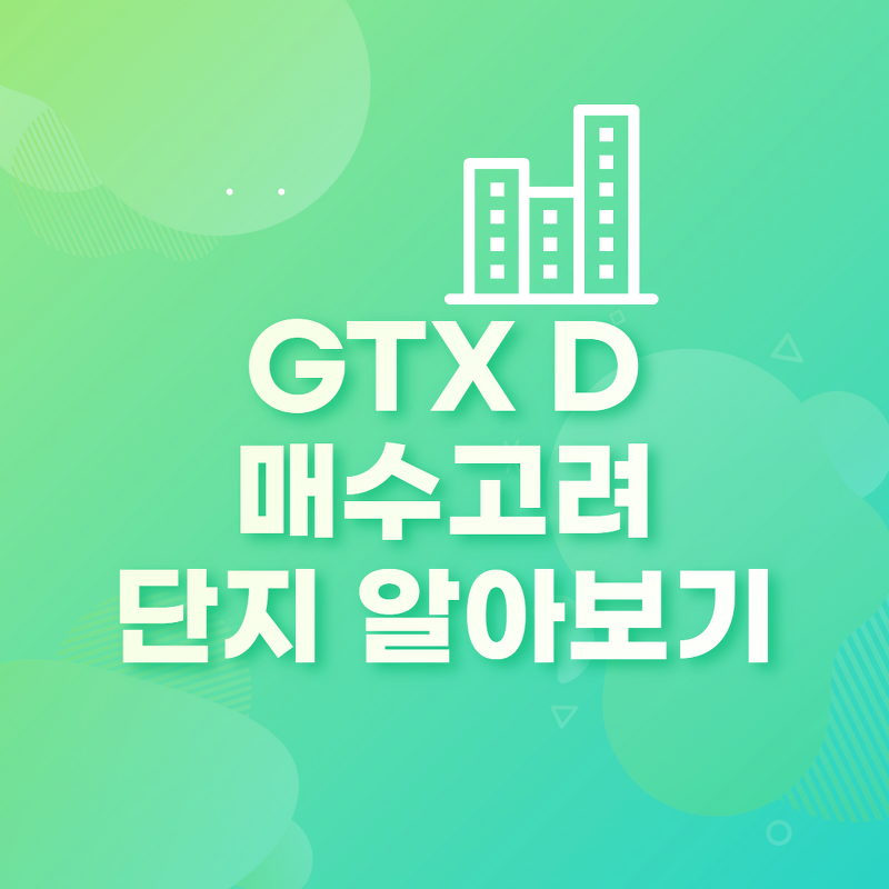 GTX D, 매수 고려 단지 어디일까?