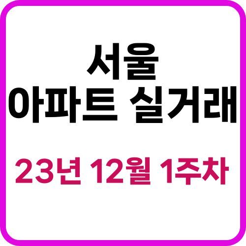 서울 아파트 실거래 매매  현황 12월 1주차