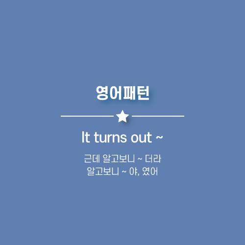 It turns out ~ : 알고보니 ~ 야, 근데 알고보니까 ~더라. 영어로.