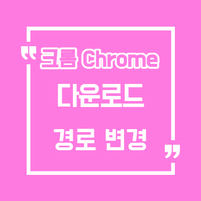 크롬(Chrome) 다운로드 위치 폴더 변경 방법/ 크롬 다운로드 위치확인/크롬 다운로드 저장위치