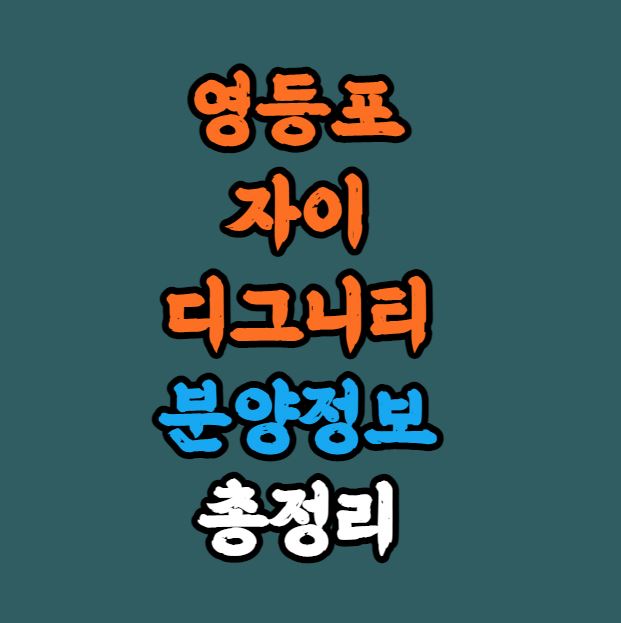 [서울인기분양] 영등포자이 디그니티 분양정보 총정리｜양평제12구역