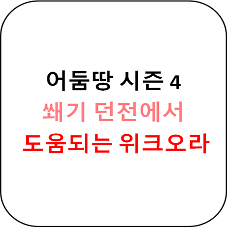 어둠땅 4시즌 쐐기용 위크오라 모음집